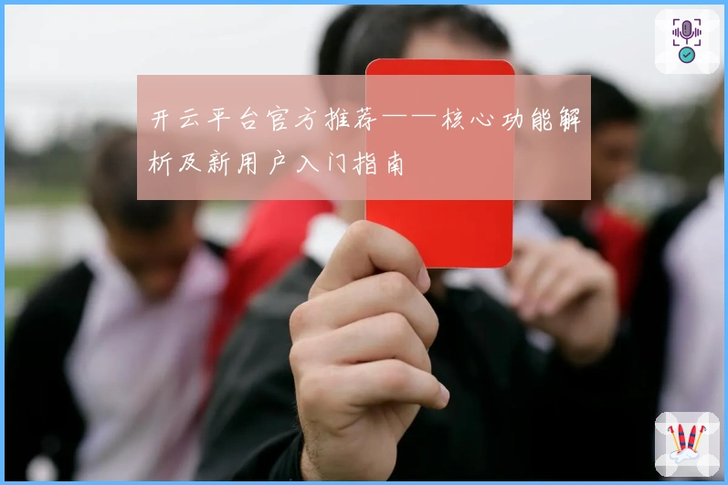 开云平台官方推荐——核心功能解析及新用户入门指南