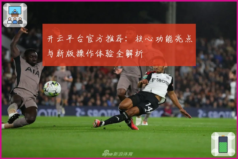 开云平台官方推荐：核心功能亮点与新版操作体验全解析