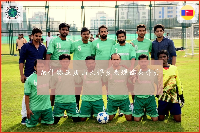 纳什称亚历山大得分表现媲美乔丹