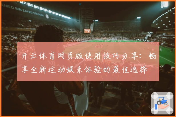 开云体育网页版使用技巧分享：畅享全新运动娱乐体验的最佳选择