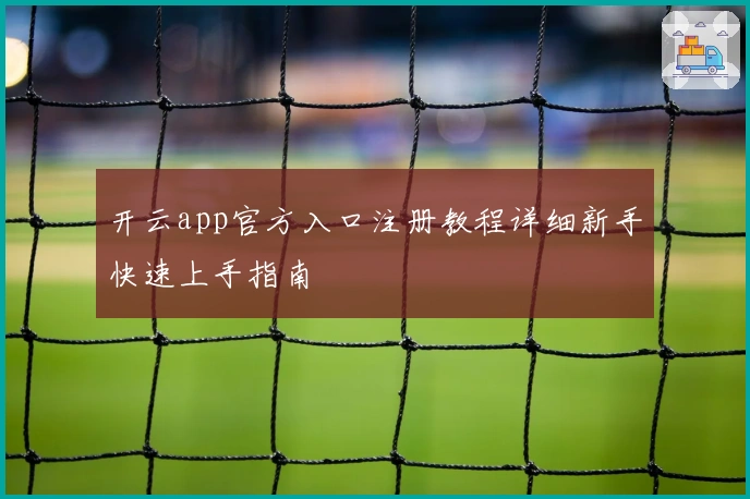 开云app官方入口注册教程详细新手快速上手指南