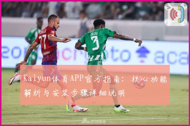 Kaiyun体育APP官方指南：核心功能解析与安装步骤详细说明