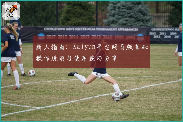 新人指南：Kaiyun平台网页版基础操作说明与使用技巧分享