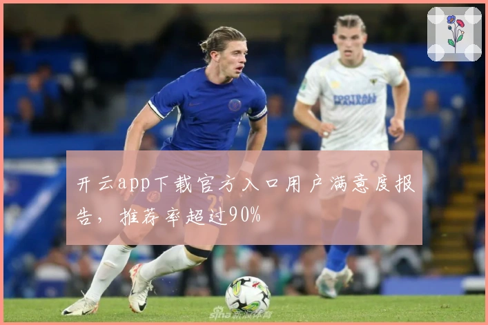 开云app下载官方入口用户满意度报告，推荐率超过90%