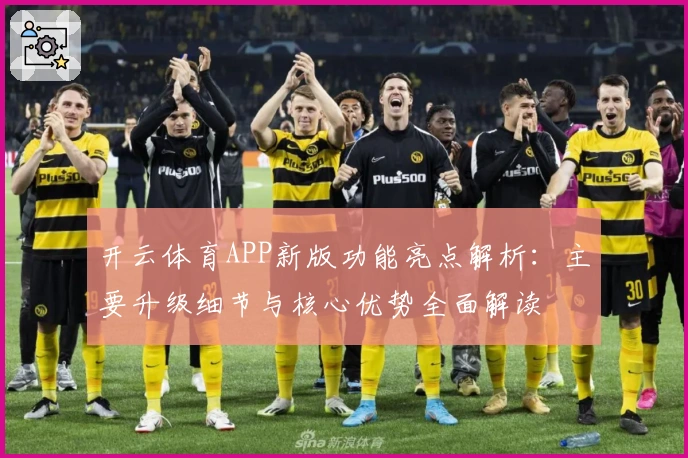 开云体育APP新版功能亮点解析:主要升级细节与核心优势全面解读