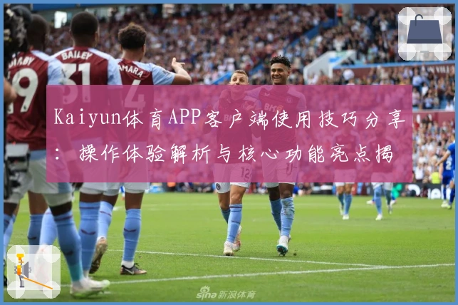 Kaiyun体育APP客户端使用技巧分享：操作体验解析与核心功能亮点揭秘
