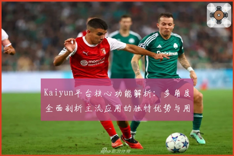 Kaiyun平台核心功能解析：多角度全面剖析主流应用的独特优势与用户体验
