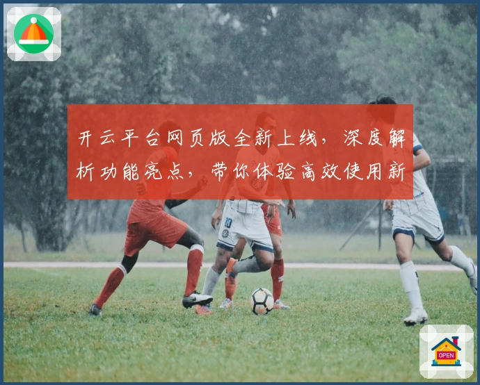 开云平台网页版全新上线,深度解析功能亮点,带你体验高效使用新方式