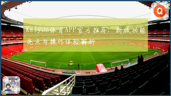 Kaiyun体育APP官方推荐:新版功能亮点与操作体验解析