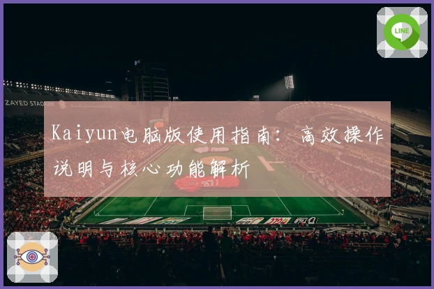 Kaiyun电脑版使用指南：高效操作说明与核心功能解析