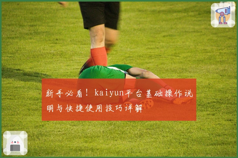 新手必看!kaiyun平台基础操作说明与快捷使用技巧详解