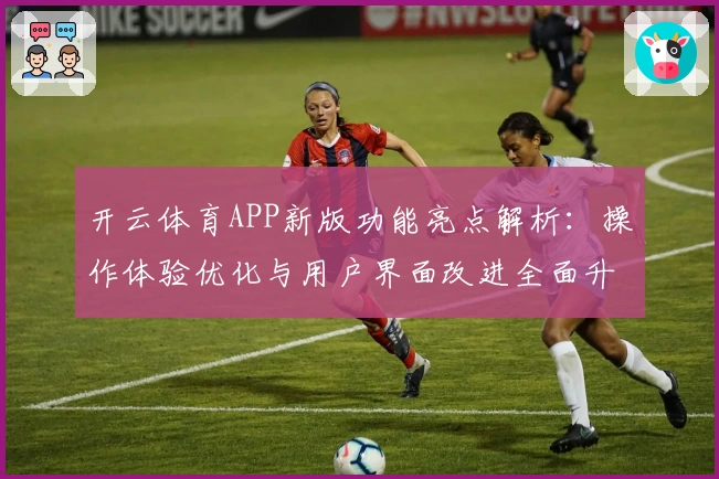 开云体育APP新版功能亮点解析：操作体验优化与用户界面改进全面升级