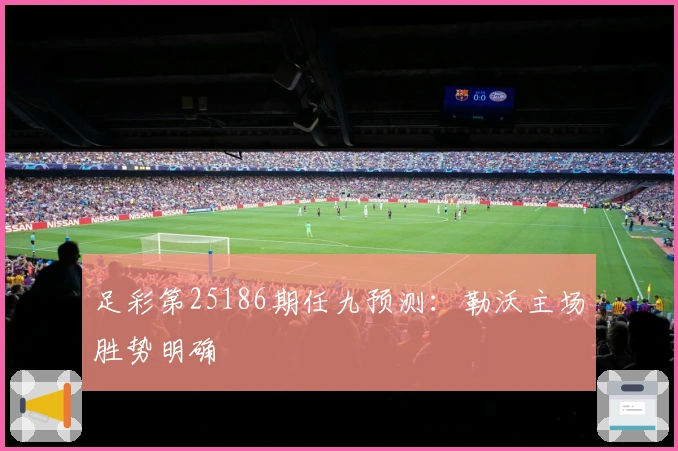 足彩第25186期任九预测：勒沃主场胜势明确