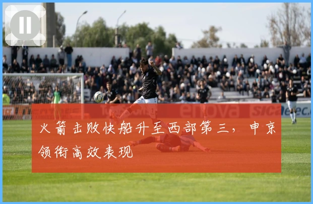 火箭击败快船升至西部第三，申京领衔高效表现