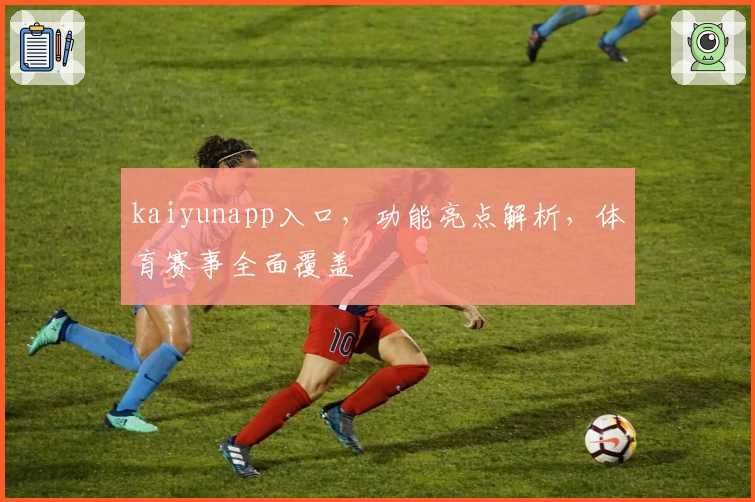kaiyunapp入口，功能亮点解析，体育赛事全面覆盖