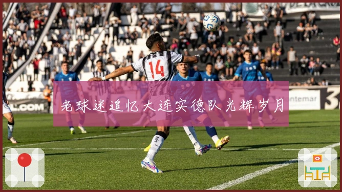 老球迷追忆大连实德队光辉岁月