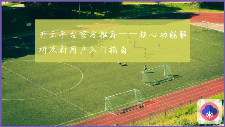 开云平台官方推荐——核心功能解析及新用户入门指南
