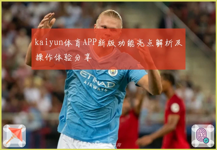 kaiyun体育APP新版功能亮点解析及操作体验分享