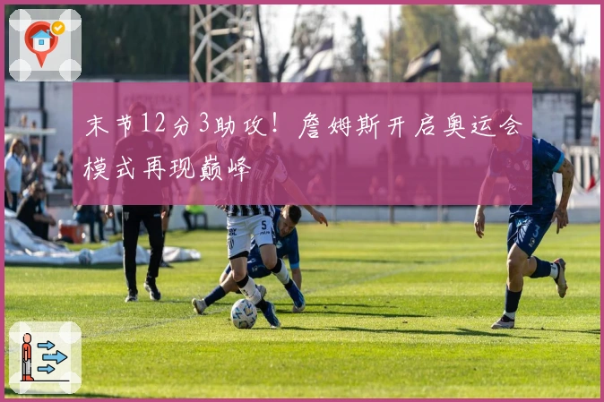 末节12分3助攻！詹姆斯开启奥运会模式再现巅峰