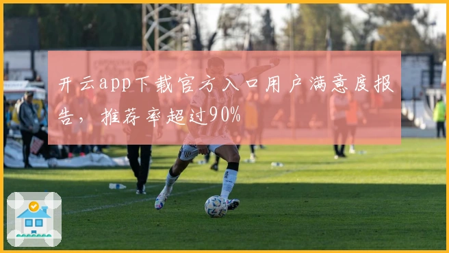 开云app下载官方入口用户满意度报告,推荐率超过90%