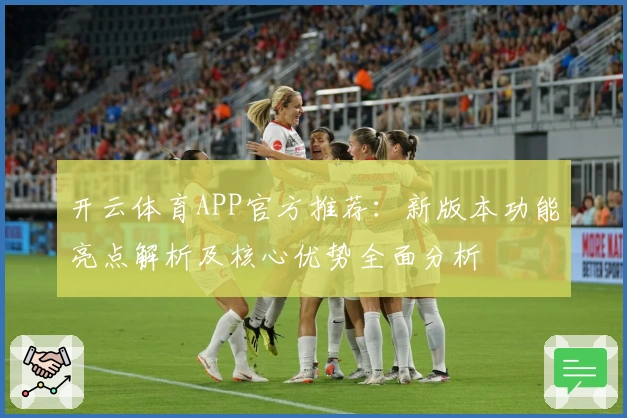 开云体育APP官方推荐：新版本功能亮点解析及核心优势全面分析