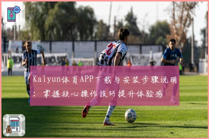 Kaiyun体育APP下载与安装步骤说明：掌握核心操作技巧提升体验感