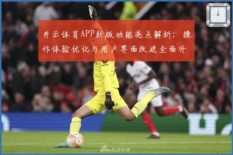 开云体育APP新版功能亮点解析:操作体验优化与用户界面改进全面升级