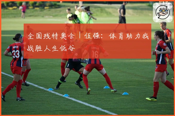 全国残特奥会｜伍强：体育助力我战胜人生低谷